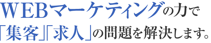 WEBマーケティングの力での問題を「集客」「求人」の解決します。