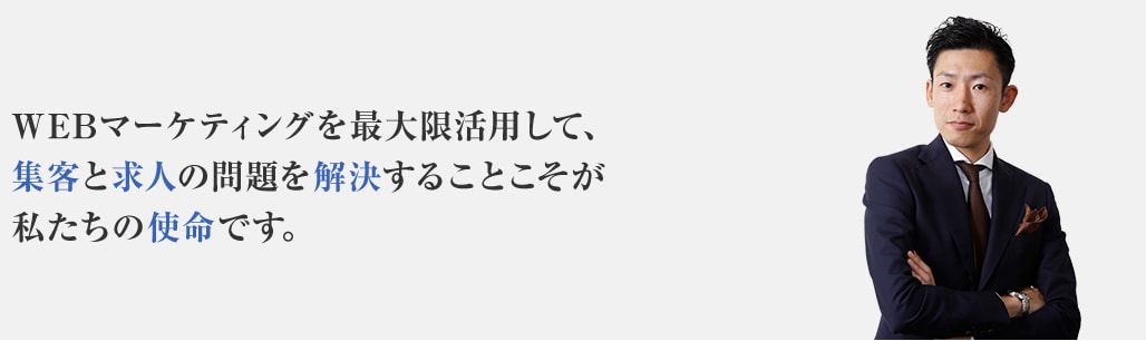 WEBマーケティングを最大限活用して、集客と求人の問題を解決することこそが私たちの使命です。