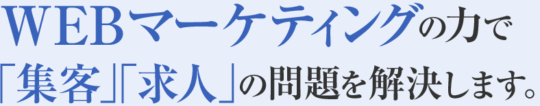 WEBマーケティングの力での問題を「集客」「求人」の解決します。