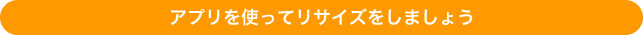 アプリを使ってリサイズをしましょう