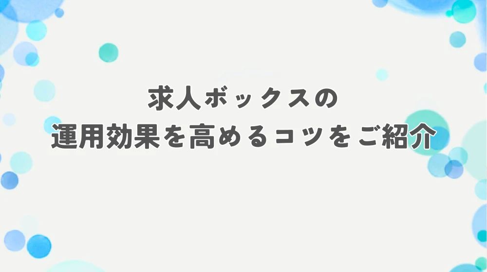 求人ボックスの運用効果を高めるコツをご紹介