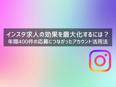 インスタ求人の効果を最大化するには？年間400件の応募につながったアカウント活用法