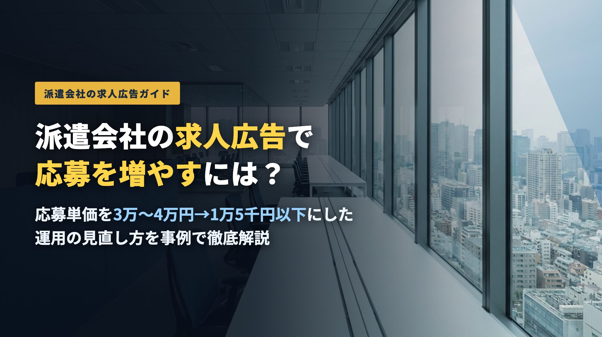 派遣会社の求人広告で応募を増やすには?応募単価を1万5千円以下にした運用の見直し方を事例で解説